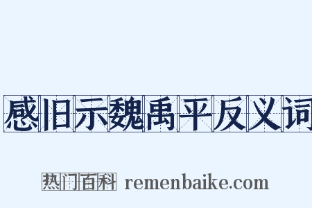 感旧示魏禹平反义词是什么意思的图片